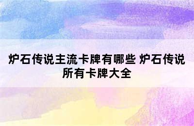 炉石传说主流卡牌有哪些 炉石传说所有卡牌大全